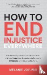 Joy, Melanie (Melanie Joy) - How to End Injustice Everywhere