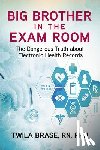 Brase, Twila - Big Brother in the Exam Room: The Dangerous Truth about Electronic Health Records