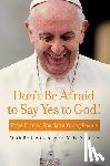Pope Francis, Schmitz, Fr Michael - Don't Be Afraid to Say Yes to God!