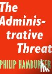 Hamburger, Philip - Administrative Threat