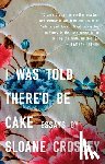 Crosley, Sloane - I Was Told There'D be Cake