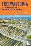 Haddad, Paul - Freewaytopia: How Freeways Shaped Los Angeles