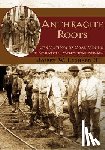 Leonard III, Joseph W. - Anthracite Roots: Generations of Coal Mining in Schuylkill County, Pennsylvania
