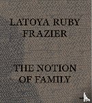 frazier, latoya ruby - LaToya Ruby Frazier: The Notion of Family