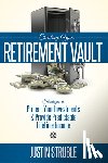 Struble, Justin - Creating Your Retirement Vault: Strategies to Protect Your Investments & Provide Predictable Lifetime Income