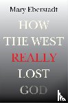 Eberstadt, Mary - How the West Really Lost God