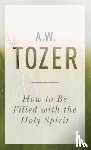 Tozer, A. W. - How To Be Filled With The Holy Spirit