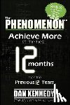Kennedy, Dan S. - The Phenomenon: Achieve More in the Next 12 Months Than the Previous 12 Years