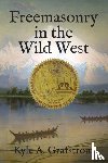 Grafstrom, Kyle a - Freemasonry in the Wild West