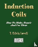 T Edwin Lowell - Induction Coils - How To Make, Repair And Use Them