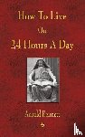 Arnold Bennett - How To Live On 24 Hours A Day