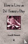 Arnold Bennett - How To Live On 24 Hours A Day