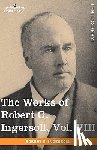 Ingersoll, Colonel Robert Green - The Works of Robert G. Ingersoll, Vol. VIII (in 12 Volumes)