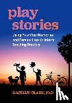 Clark, Katelyn - Play Stories: Using Your Play Memories and Perspectives to Inform Teaching Practice