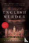 Worsley, Lucy - The Art of the English Murder: From Jack the Ripper and Sherlock Holmes to Agatha Christie and Alfred Hitchcock