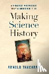 Thackray, Arnold - Making Science History