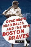Bush, Martin H. - Deadbeats, Dead Balls, and the 1914 Boston Braves