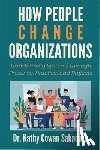 Cowan Sahadath, Kathy - How People Change Organizations: Transforming Systems through Presence, Practice, and Projects
