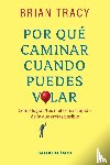 Tracy, Brian - Por qué caminar cuando puedes volar
