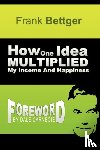 Bettger, Frank - How One Idea Multiplied My Income and Happiness