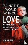 Huber, Ron - Facing the World Without Love, How the Welfare and Foster Care System Has Destroyed Our Society's Throwaway Children