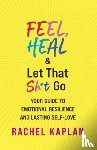 Kaplan, Rachel - Feel, Heal, and Let That Sh*t Go