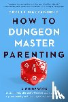 Mazzanoble, Shelly - How to Dungeon Master Parenting: A Guidebook for Gamifying the Child Rearing Quest, Leveling Up Your Skills, and Raising Future Adventurers