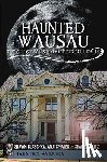 Blaschka, Shawn - Haunted Wausau: The Ghostly History of Big Bull Falls