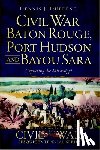 Dufrene, Dennis J. - Civil War Baton Rouge, Port Hudson and Bayou Sara:: Capturing the Mississippi