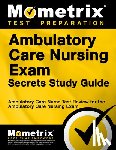 Mometrix Nursing Certification Test Team - Ambulatory Care Nursing Exam Secrets Study Guide: Ambulatory Care Nurse Test Review for the Ambulatory Care Nursing Exam