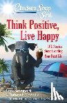 Newmark, Amy, Norville, Deborah - Chicken Soup for the Soul: Think Positive, Live Happy