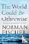Fischer, Norman - World Could Be Otherwise