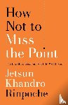 Rinpoche, Jetsun Khandro - How Not to Miss the Point