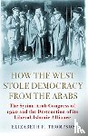 Thompson, Elizabeth F. - How the West Stole Democracy from the Arabs