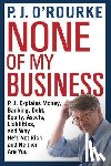 O'Rourke, P. J. - None of My Business - P.J. Explains Money, Banking, Debt, Equity, Assets, Liabilities and Why He's Not Rich and Neither Are You