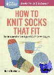Druchunas, Donna - How to Knit Socks That Fit - Techniques for Toe-Up and Cuff-Down Styles. A Storey BASICS® Title