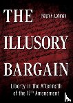 Lehman, Ralph H. - The Illusory Bargain: Liberty in the Aftermath of the 17th Amendment