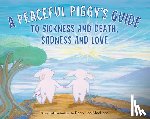MacLean, Kerry Lee - A Peaceful Piggy's Guide to Sickness and Death, Sadness and Love
