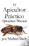 Bush, Michael - El Apicultor Practico Volumenes I, II & III Apicultor Natural