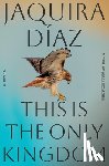 Diaz, Jaquira - This Is the Only Kingdom