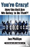 Phillips, Joe - You're Crazy! How the Hell Are We Going to Do That?!