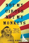 Gibbs, Lance - Not My Circus, Not My Monkeys: Why the Path to Transformational Customer Experience Runs Through Employee Experience