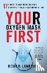 Lawrence, Kevin N. - Your Oxygen Mask First: 17 Habits to Help High Achievers Survive & Thrive in Leadership & Life