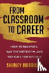Morrison, Shirley - From Classroom to Career: How to Network, Nail the Interview, and Navigate for Success