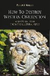 Kreeft, Peter - How to Destroy Western Civilization and Other Ideas from the Cultural Abyss