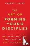 Fritz, Everett - The Art of Forming Young Disciples: Why Youth Ministries Aren't Working and What to Do about It