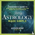 Mead, Alyson - Astrology Made Simple: A Beginner's Guide to Interpreting Your Birth Chart and Revealing Your Horoscope