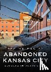 Daniel, Regina - Abandoned Kansas City: Secrets in Plain Sight