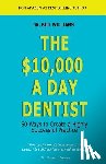 Williams, Bill - The $10,000 a Day Dentist: 50 Ways to Create a Highly Successful Practice
