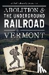 Sherburne, Michelle Arnosky - Abolition & the Underground Railroad in Vermont